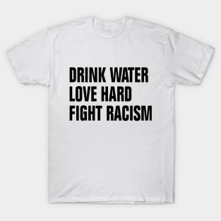 Drink Water Love Hard Fight Racism T-Shirt